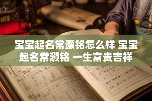 宝宝起名常灏铭怎么样 宝宝起名常灏铭 一生富贵吉祥！