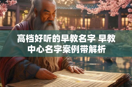 高档好听的早教名字 早教中心名字案例带解析