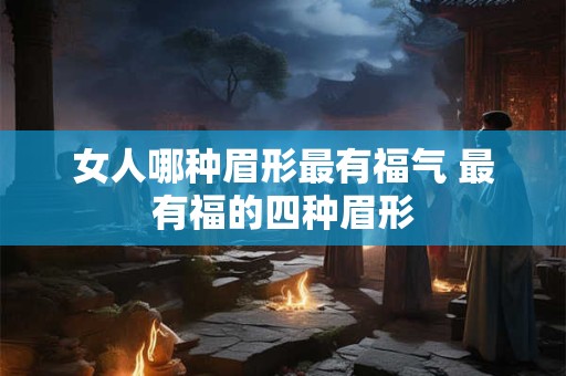 女人哪种眉形最有福气 最有福的四种眉形