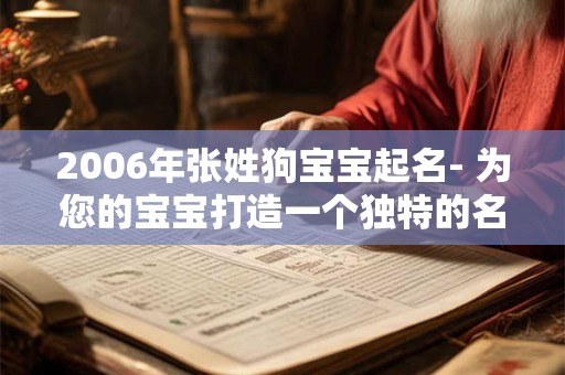 2006年张姓狗宝宝起名- 为您的宝宝打造一个独特的名字