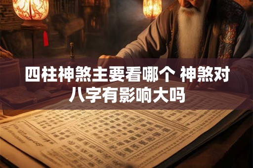四柱神煞主要看哪个 神煞对八字有影响大吗