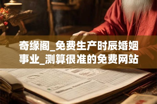 奇缘阁_免费生产时辰婚姻事业_测算很准的免费网站