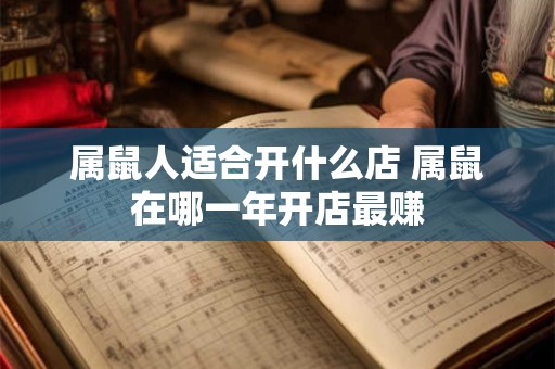 属鼠人适合开什么店 属鼠在哪一年开店最赚