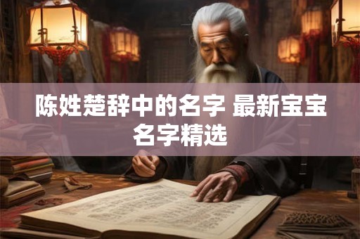陈姓楚辞中的名字 最新宝宝名字精选