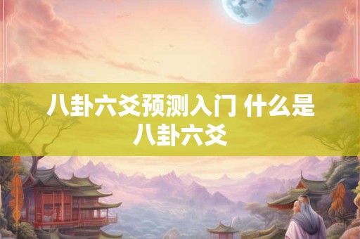 八卦六爻预测入门 什么是八卦六爻