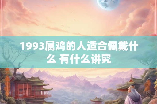 1993属鸡的人适合佩戴什么 有什么讲究