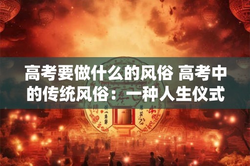高考要做什么的风俗 高考中的传统风俗：一种人生仪式的解读