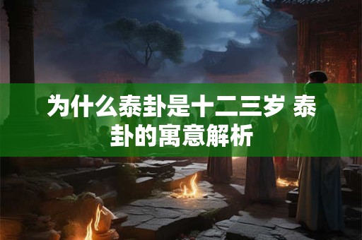 为什么泰卦是十二三岁 泰卦的寓意解析