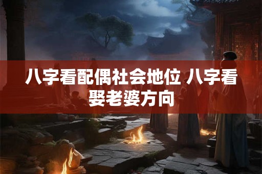 八字看配偶社会地位 八字看娶老婆方向