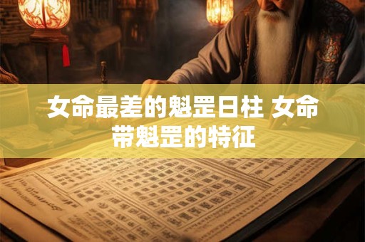 女命最差的魁罡日柱 女命带魁罡的特征