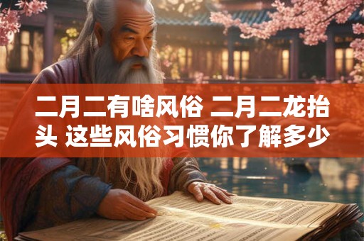 二月二有啥风俗 二月二龙抬头 这些风俗习惯你了解多少