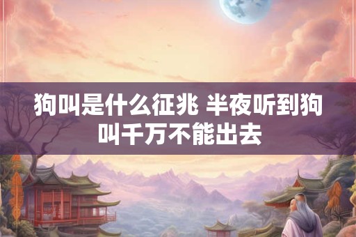狗叫是什么征兆 半夜听到狗叫千万不能出去