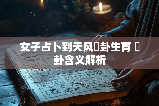 女子占卜到天风姤卦生育 姤卦含义解析