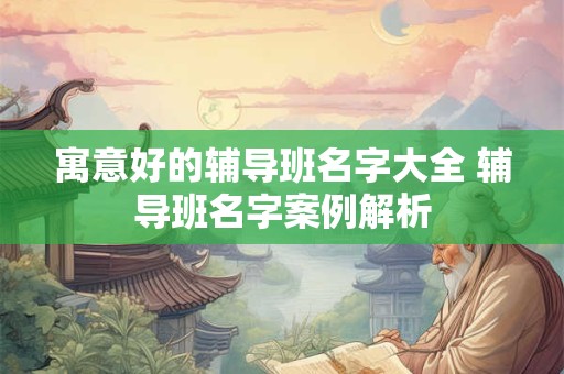 寓意好的辅导班名字大全 辅导班名字案例解析