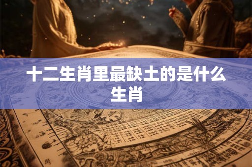 十二生肖里最缺土的是什么生肖