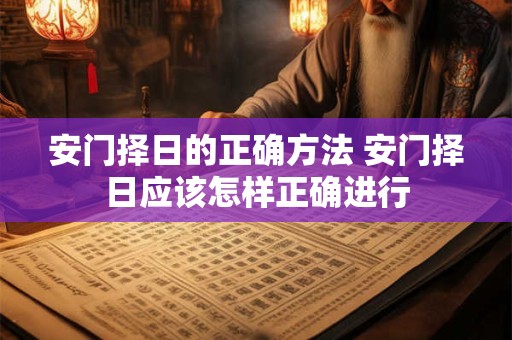 安门择日的正确方法 安门择日应该怎样正确进行