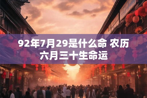 92年7月29是什么命 农历六月三十生命运
