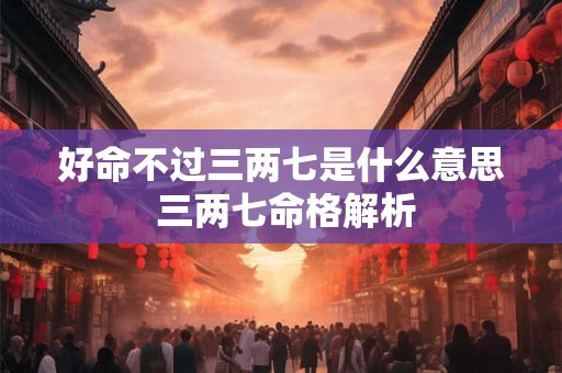 好命不过三两七是什么意思 三两七命格解析
