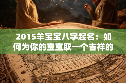 2015羊宝宝八字起名：如何为你的宝宝取一个吉祥的名字