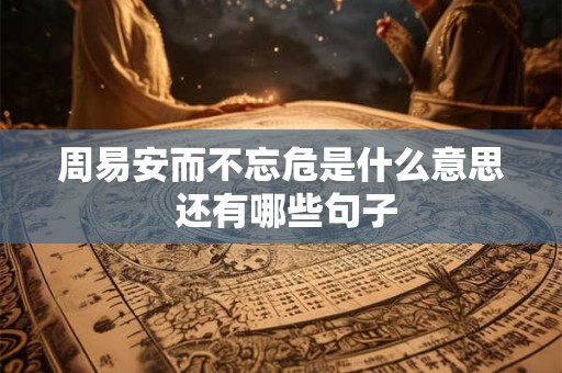 周易安而不忘危是什么意思 还有哪些句子