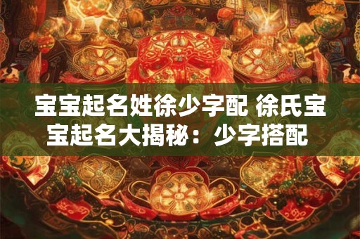 宝宝起名姓徐少字配 徐氏宝宝起名大揭秘：少字搭配 ！