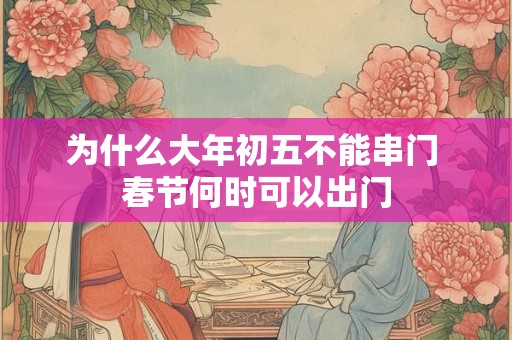 为什么大年初五不能串门 春节何时可以出门