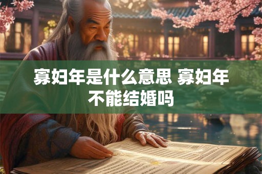 寡妇年是什么意思 寡妇年不能结婚吗