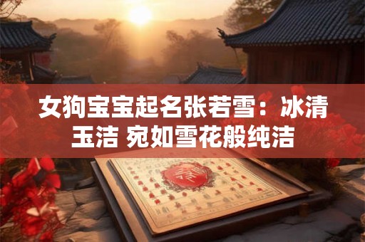 女狗宝宝起名张若雪：冰清玉洁 宛如雪花般纯洁