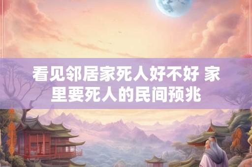看见邻居家死人好不好 家里要死人的民间预兆