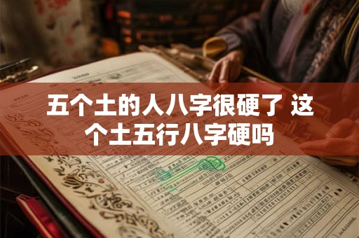 五个土的人八字很硬了 这个土五行八字硬吗