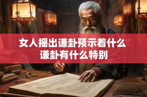 女人摇出谦卦预示着什么 谦卦有什么特别