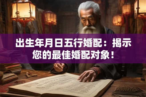 出生年月日五行婚配：揭示您的最佳婚配对象！