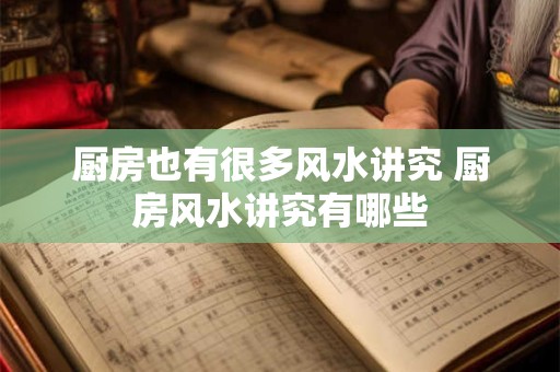 厨房也有很多风水讲究 厨房风水讲究有哪些