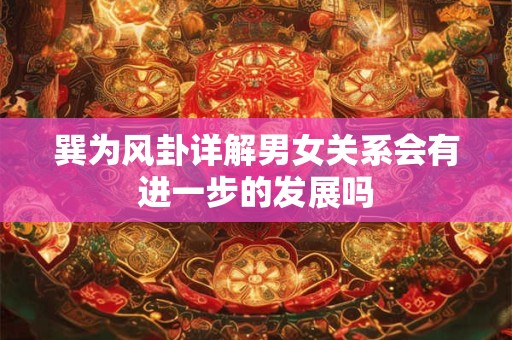 巽为风卦详解男女关系会有进一步的发展吗