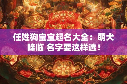 任姓狗宝宝起名大全：萌犬降临 名字要这样选！