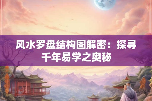 风水罗盘结构图解密：探寻千年易学之奥秘