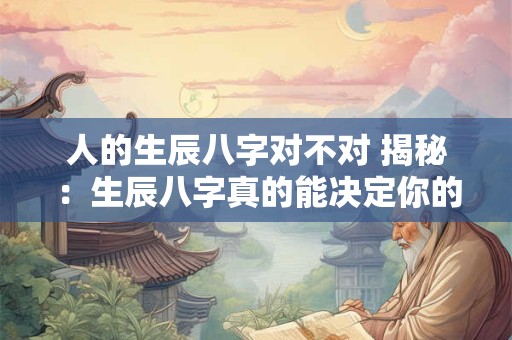 人的生辰八字对不对 揭秘：生辰八字真的能决定你的命运吗