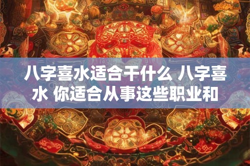 八字喜水适合干什么 八字喜水 你适合从事这些职业和工作！