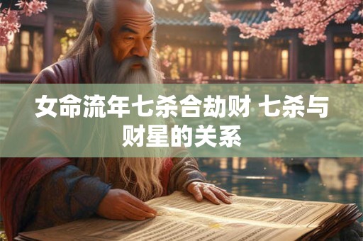 女命流年七杀合劫财 七杀与财星的关系