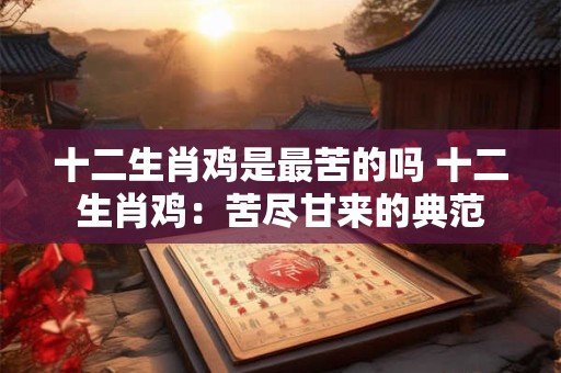 十二生肖鸡是最苦的吗 十二生肖鸡：苦尽甘来的典范