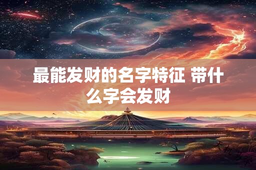 最能发财的名字特征 带什么字会发财