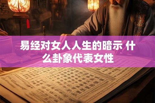 详细阅读:易经对女人人生的暗示 什么卦象代表女性 易经对女人人生的暗示 什么卦象代表女性