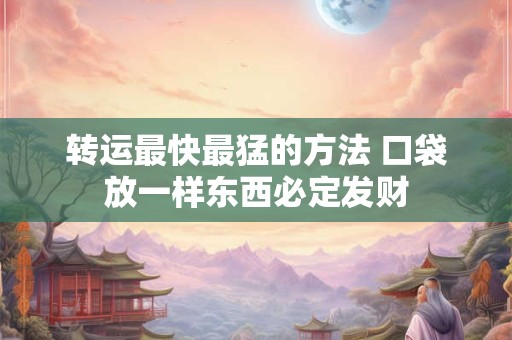转运最快最猛的方法 口袋放一样东西必定发财