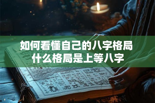 如何看懂自己的八字格局 什么格局是上等八字