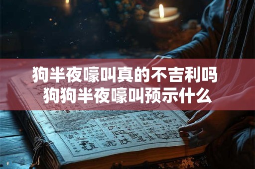 狗半夜嚎叫真的不吉利吗 狗狗半夜嚎叫预示什么