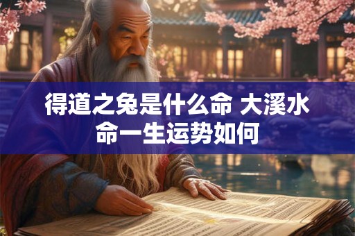 得道之兔是什么命 大溪水命一生运势如何