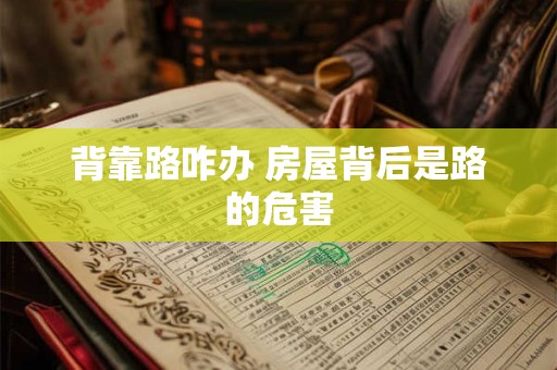 背靠路咋办 房屋背后是路的危害
