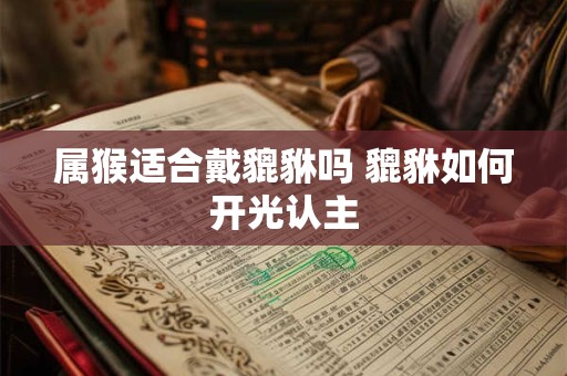 属猴适合戴貔貅吗 貔貅如何开光认主