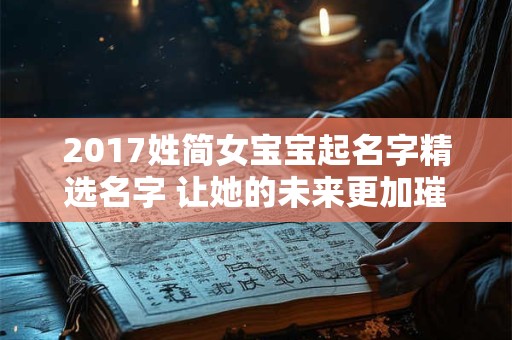 详细阅读:2017姓简女宝宝起名字精选名字 让她的未来更加璀璨! 2017姓简女宝宝起名字精选名字 让她的未来更加璀璨!