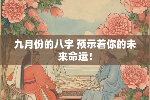 九月份的八字 预示着你的未来命运！
